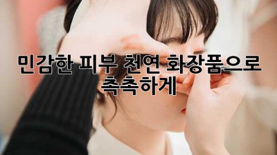 민감한 피부? 천연 화장품으로 촉촉하게!