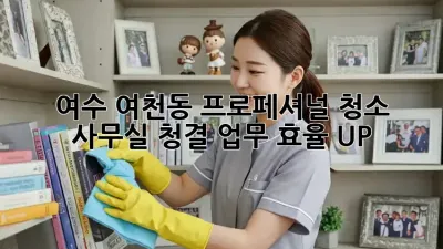 여수 여천동 프로페셔널 청소 ✨ 사무실 청결, 업무 효율 UP!