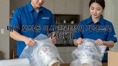 대구 호산동 이사, 합리적인 가격으로 이사하기!