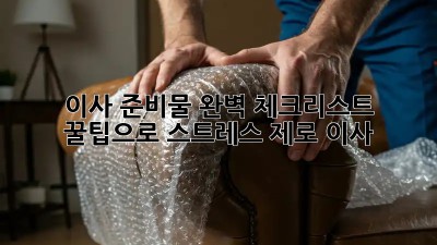 이사 준비물 완벽 체크리스트: 꿀팁으로 스트레스 제로 이사!
